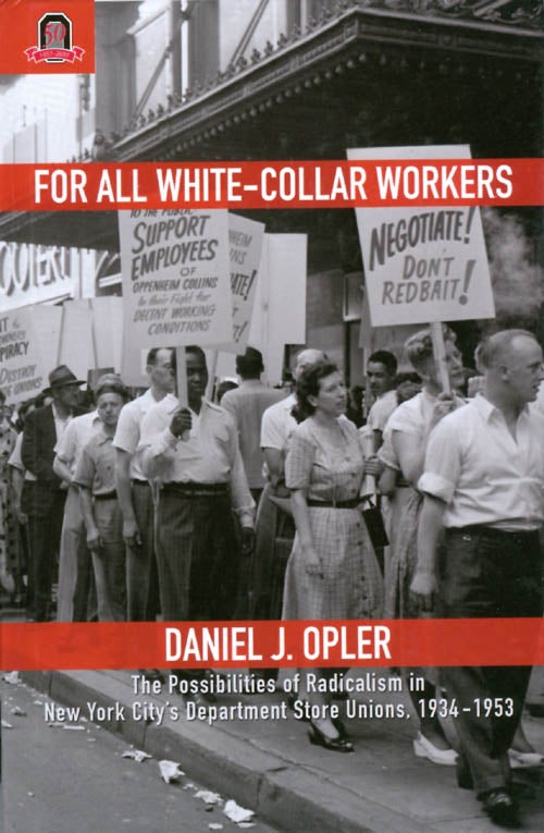 Item #063107 For All White-Collar Workers: The Possibilities of Radicalism in New York City's Department Store Unions, 1934 - 1953. Daniel J. Opler.