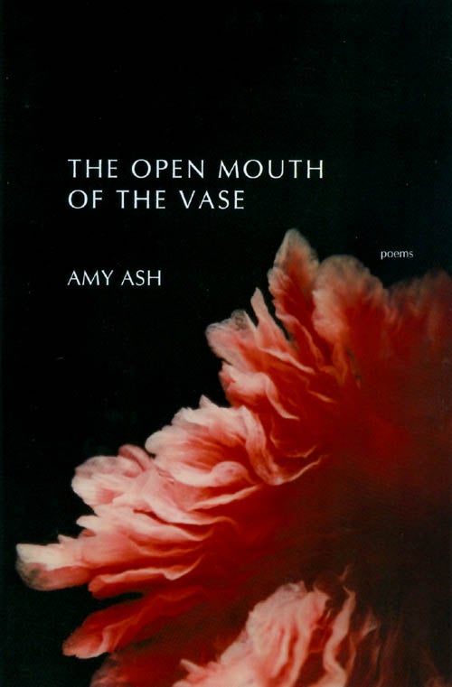 Item #063160 The Open Mouth of the Vase: Poems. Amy Ash.