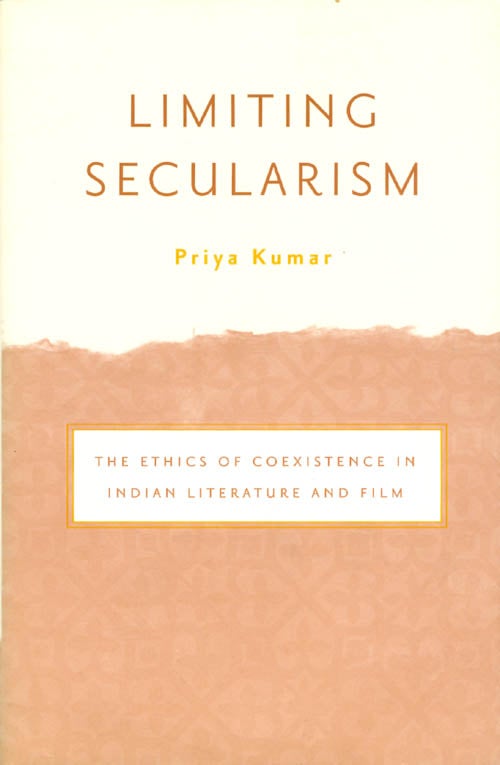 Item #063182 Limiting Secularism: The Ethics of Coesistence in Indian Literature and Film. Priya Kumar.
