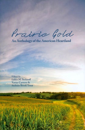 Item #063298 Prairie Gold: An Anthology of the American Heartland. Lance M. Sacknoff, Xavier...