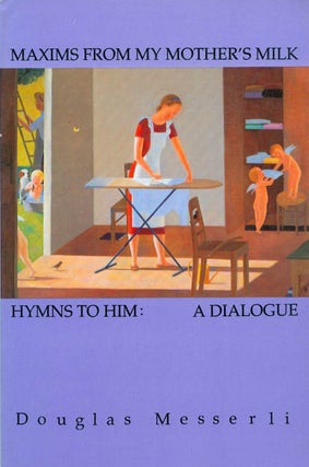Item #063642 Maxims From My Mother's Milk - and - Hymns to Him: A Dialogue. Douglas Messerli