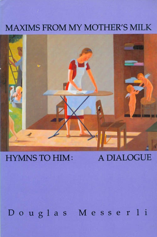 Item #063642 Maxims From My Mother's Milk - and - Hymns to Him: A Dialogue. Douglas Messerli.