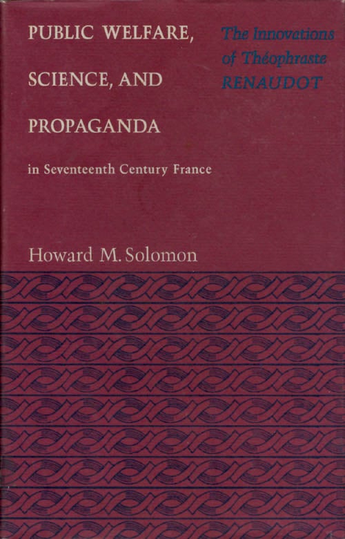 Item #063790 Public Welfare, Science, and Propaganda in Seventeenth Century France: The Innovations of Theophraste Renaudot. Howard M. Solomon.