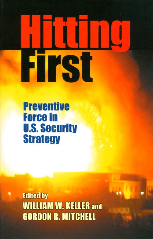 Item #063933 Hitting First: Preventive Force in U.S. Security Strategy. William W. Keller, Gordon R. Mitchell.