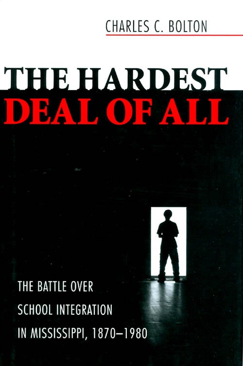 Item #063934 The Hardest Deal of All: The Battle Over School Integration in Mississippi, 1870-1980. Charles C. Bolton.