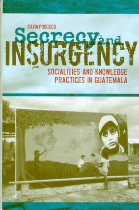 Item #064246 Secrecy and Insurgency: Socialities and Knowledge Practices in Guatemala. Silvia...