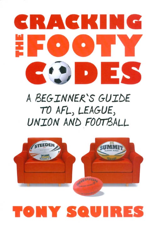 Item #064306 Cracking the Footy Codes: A Beginner's Guide to AFL, League, Union and Football. Tony Squires.