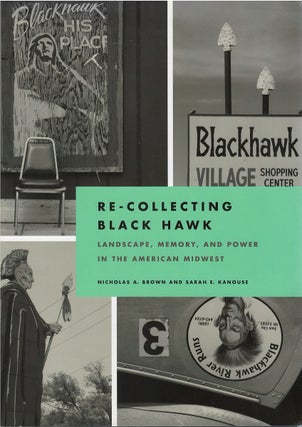 Item #064593 Re-Collecting Black Hawk: Landscape, Memory, and Power in the American Midwest....