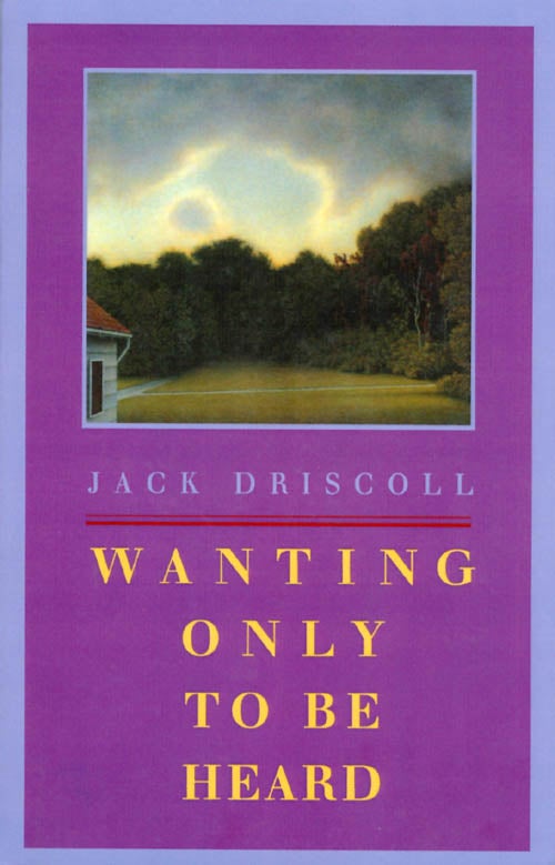 Item #064850 Wanting Only to Be Heard. Jack Driscoll.