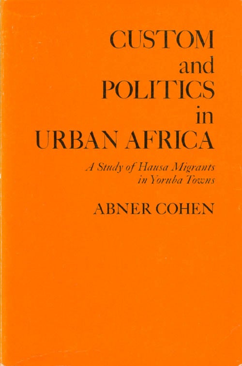 Item #065219 Custom and Politics in Urban Africa: A Study of Hausa Migrants in Yoruba Towns. Abner Cohen.