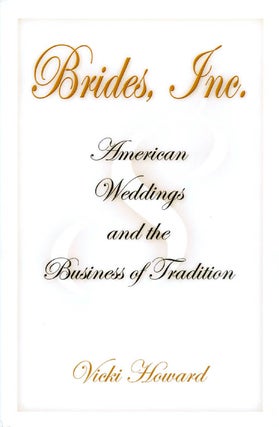 Item #065529 Brides, Inc.: American Weddings and the Business of Tradition. Vicki Howard