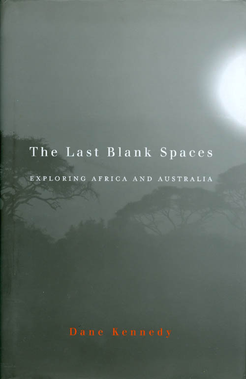 Item #066337 The Last Blank Spaces: Exploring Africa and Australia. Dane Kennedy.