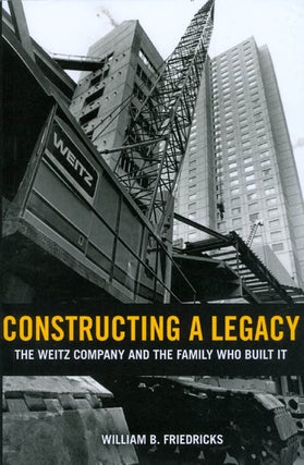 Item #066448 Constructing a Legacy: The Weitz Company and the Family Who Built It. William B....