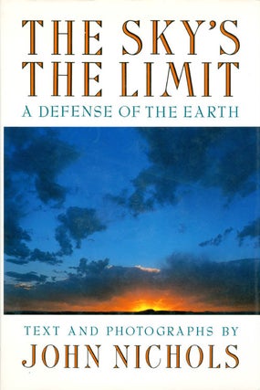 Item #066971 The Sky's the Limit: A Defense of the Earth. John Nichols