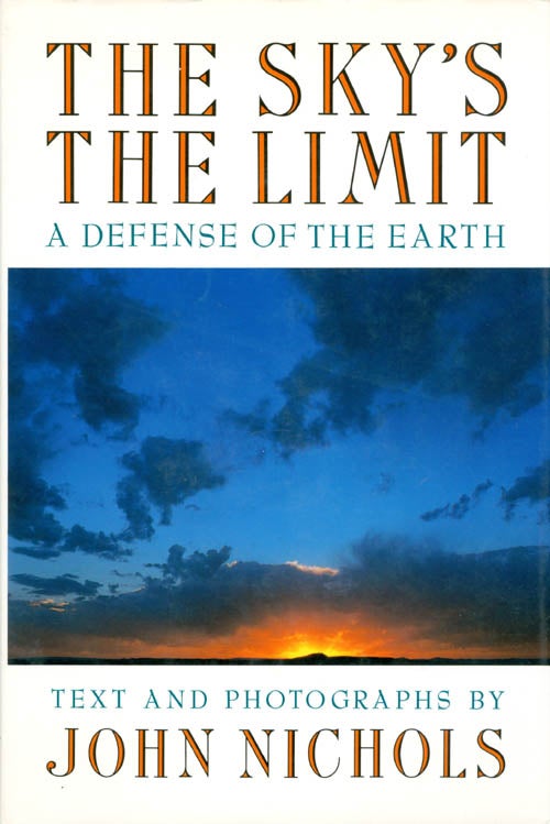 Item #066971 The Sky's the Limit: A Defense of the Earth. John Nichols.