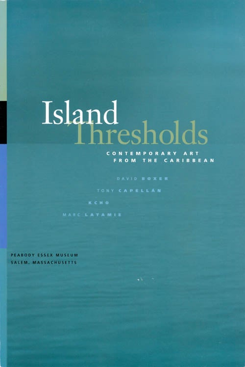 Item #067208 Island Thresholds: Contemporary Art from the Caribbean. David Boxer, Tony Capellan, Kcho, Marc Latamie.