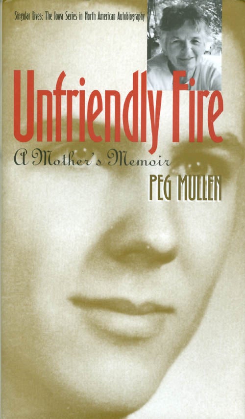 Item #067473 Unfriendly Fire: A Mother's Memoir (Singular Lives). Peg Mullen.
