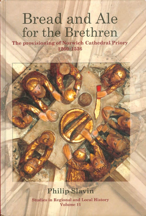 Item #067705 Bread and Ale for the Brethren: The Provisioning of Norwich Cathedral Priory, 1260 - 1536 (Studies in Regional and Local History Volume 11). Philip Slavin.