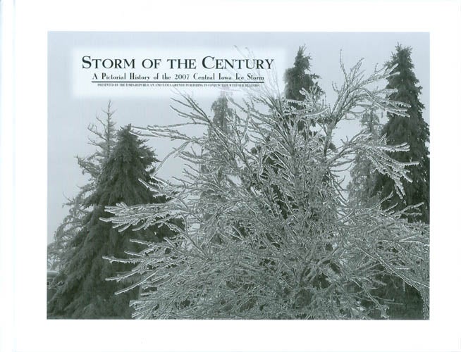 Item #068130 Storm of the Century: A Pictorial History of the 2007 Central Iowa Ice Storm. of the Times-Republican.