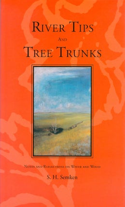 Item #068272 River Tips and Tree Trunks: Notes and Reflections on Water and Wood. S. H. Semken