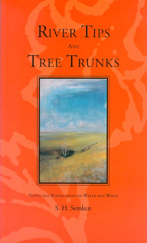 Item #068272 River Tips and Tree Trunks: Notes and Reflections on Water and Wood. S. H. Semken.