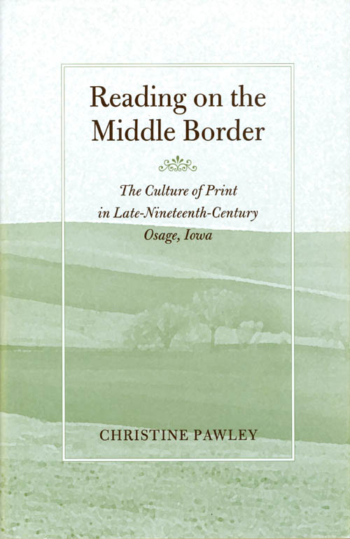 Item #068278 Reading on the Middle Border: The Culture of Print in Late-Nineteenth-Century Osage, Iowa (Studies in Print Culture and the History of the Book). Christine Pawley.