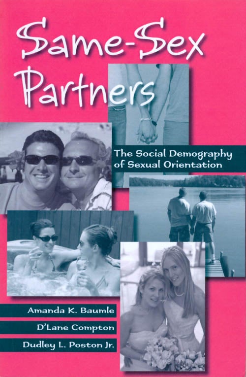 Item #068715 Same-Sex Partners: The Social Demography of Sexual Orientation. Amanda K. Baumle, D'Lane Compton, Dudley L. Poston, Jr.