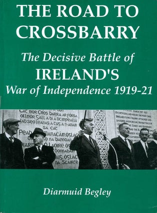 Item #069169 Road to Crossbarry: The Decisive Battle of the War of Independence. Diarmuid Begley