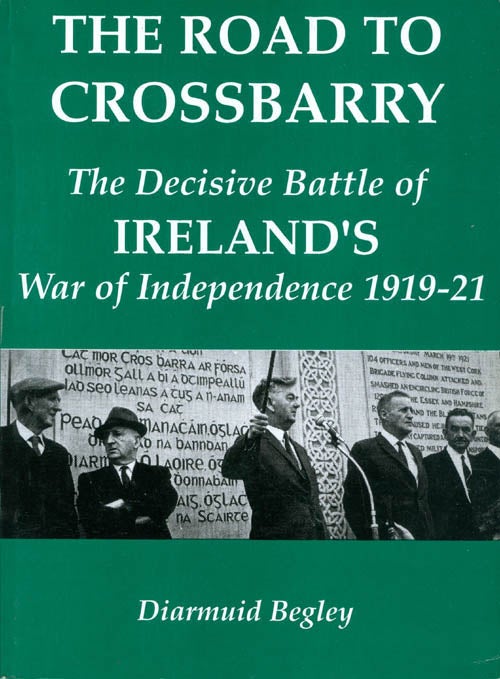 Item #069169 Road to Crossbarry: The Decisive Battle of the War of Independence. Diarmuid Begley.