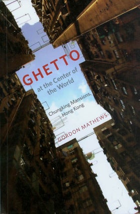 Item #070319 Ghetto at the Center of the World: Chunking Mansions, Hong Kong. Gordon Mathews
