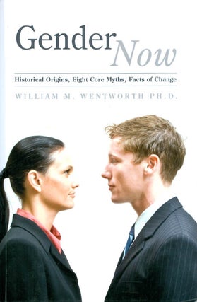 Item #070944 Gender Now: Historical Origins, Eight Core Myths, Facts of Change. William M. Wentworth