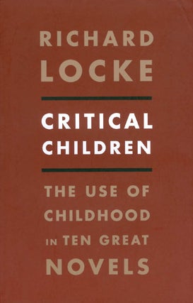 Item #071244 Critical Children: The Use of Childhood in Ten Great Novels. Richard Locke