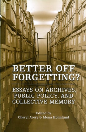 Item #071696 Better Off Forgetting? Essays on Archives, Public Policy, and Collective Memory....