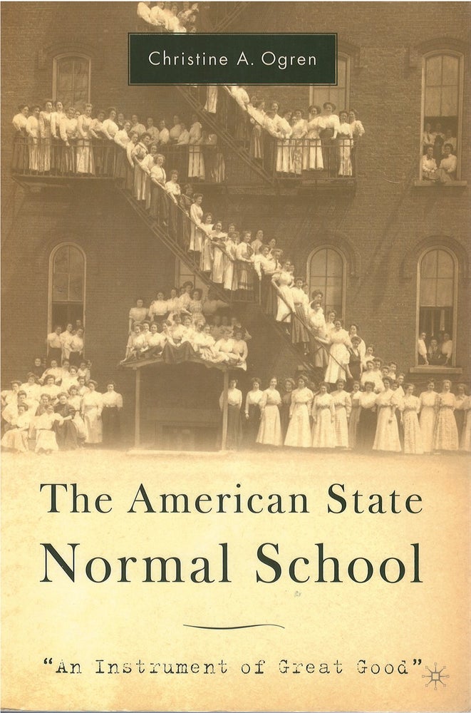 Item #072980 The American State Normal School: An Instrument of Great Good. Christine A. Ogren.