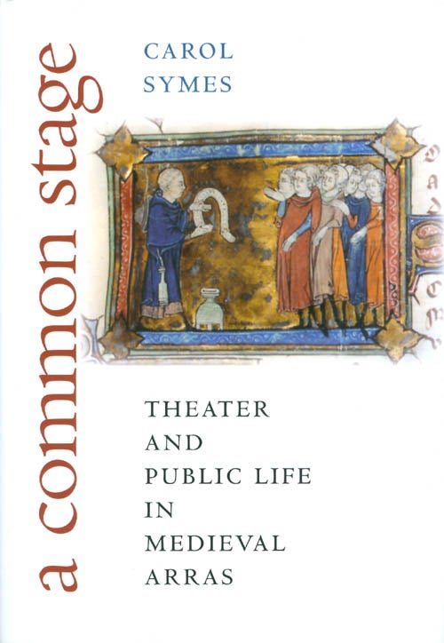 Item #073021 A Common Stage: Theater and Public Life in Medieval Arras. Carol Symes.