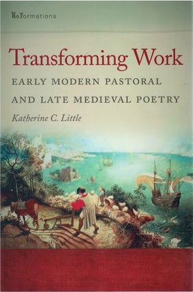 Item #073245 Transforming Work: Early Modern Pastoral and Late Medieval Poetry. Katherine C. Little