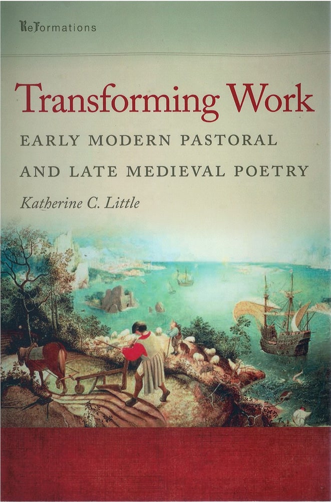 Item #073245 Transforming Work: Early Modern Pastoral and Late Medieval Poetry. Katherine C. Little.