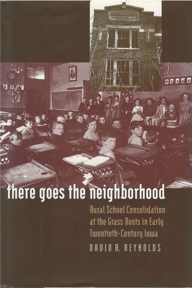 Item #073639 There Goes the Neighborhood: Rural School Consolidation at the Grass Roots in Early Twentieth-Century Iowa. David R. Reynolds.