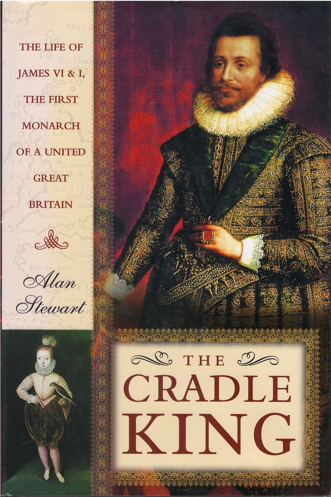 Item #073726 The Cradle King: The Life of James VI and I, the First Monarch of a United Great Britain. Alan Stewart.