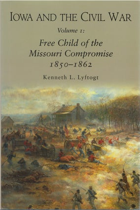 Item #073737 Iowa and the Civil War, Volume I: Free Child of the Missouri Compromise, 1850-1862....