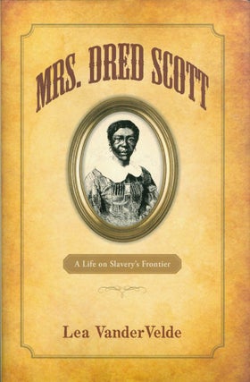 Item #073783 Mrs. Dred Scott: A Life on Slavery's Frontier. Lea VanderVelde