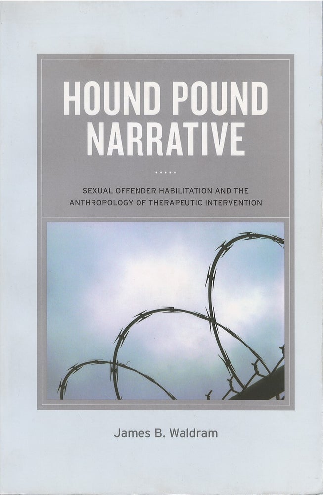 Item #073798 Hound Pound Narrative: Sexual Offender Habilitation and the Anthropology of Therapeutic Intervention. James B. Waldram.