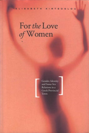 Item #074056 For the Love of Women: Gender, Identity and Same-Sex Relations in a Greek Provincial...