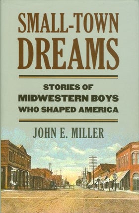 Item #074227 Small-Town Dreams: Stories of Midwestern Boys Who Shaped America. John E. Miller