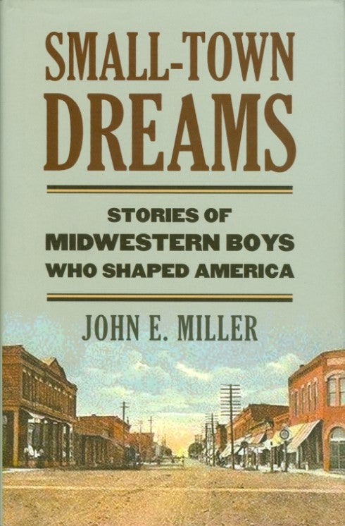 Item #074227 Small-Town Dreams: Stories of Midwestern Boys Who Shaped America. John E. Miller.