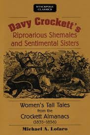Item #074313 Davy Crockett's Riproarious Shemales and Sentimental Sisters: Women's Tall Tales from the Crockett Almanacs, 1835-1856 (Stackpole Classics). Michael Lofaro.