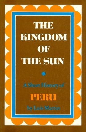 Item #074392 The Kingdom of the Sun: A Short History of Peru. Luis Martin