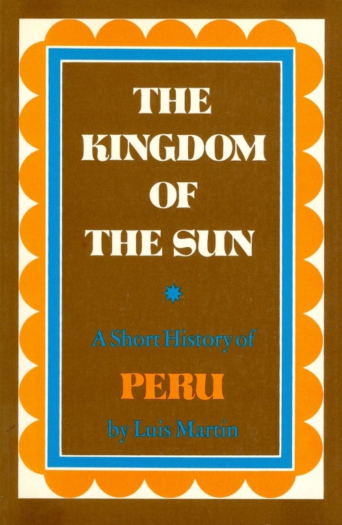 Item #074392 The Kingdom of the Sun: A Short History of Peru. Luis Martin.