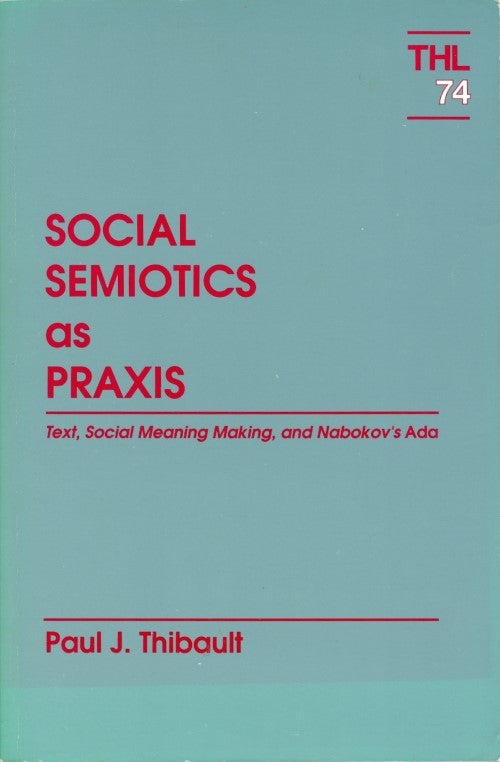 Item #074502 Social Semiotics As Praxis: Text, Social Meaning Making, and Nabokov's Ada (Theory and History of Literature). Paul J. Thibault.