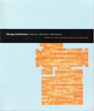 Item #074563 Chicago Architecture: Histories, Revisions, Alternatives. Charles Waldheim, Katerina...